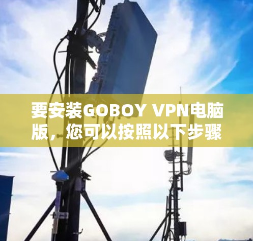 要安装GOBOY VPN电脑版，您可以按照以下步骤操作