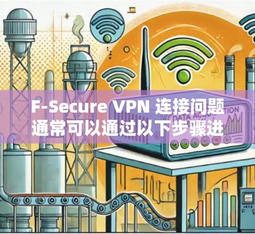 F-Secure VPN 连接问题通常可以通过以下步骤进行修复和解决。以下教程适用于大多数情况，但具体操作可能会因版本和设置而有所不同