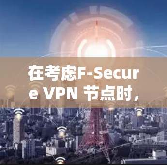 在考虑F-Secure VPN 节点时，特别是线路测试部分，可以按照以下步骤进行分析和选择
