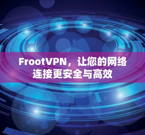 FrootVPN，让您的网络连接更安全与高效