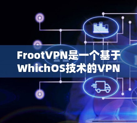 FrootVPN是一个基于WhichOS技术的VPN解决方案，旨在提供安全、灵活和高效的网络接入。以下是其主要功能的详细介绍