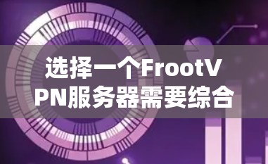 选择一个FrootVPN服务器需要综合考虑多个因素，以下是一个详细的步骤指南