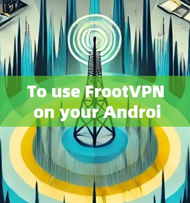 To use FrootVPN on your Android device,follow these organized steps: