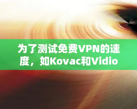 为了测试免费VPN的速度，如Kovac和Vidiote，可以按照以下步骤进行