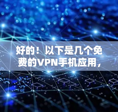 好的！以下是几个免费的VPN手机应用，适合你选择