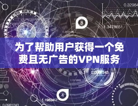 为了帮助用户获得一个免费且无广告的VPN服务，以下是一个推荐的列表