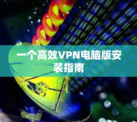 一个高效VPN电脑版安装指南