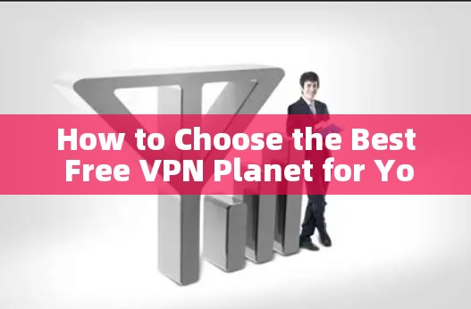 How to Choose the Best Free VPN Planet for Your Needs