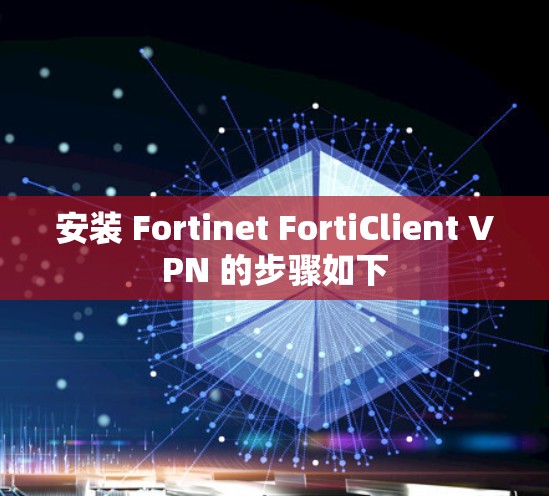 安装 Fortinet FortiClient VPN 的步骤如下