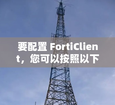 要配置 FortiClient，您可以按照以下步骤操作