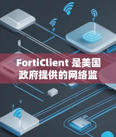 FortiClient 是美国政府提供的网络监控工具，旨在保护网络环境。它支持远程访问，允许用户访问远程设备监控网络流量。以下是关于 FortiClient 的详细指南