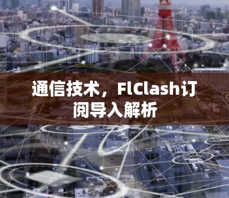 通信技术，FlClash订阅导入解析