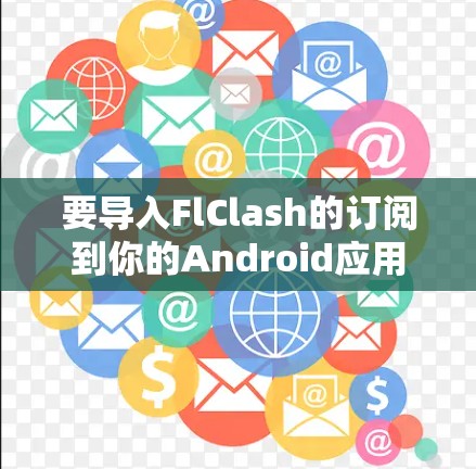 要导入FlClash的订阅到你的Android应用中，可以按照以下步骤操作