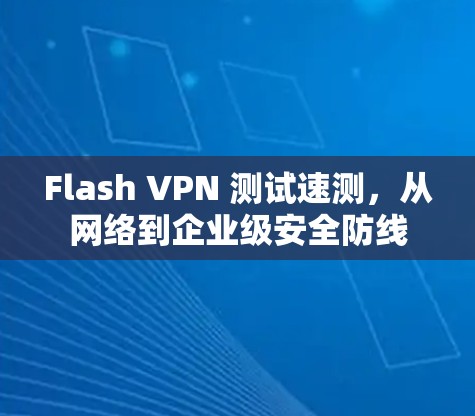 Flash VPN 测试速测，从网络到企业级安全防线