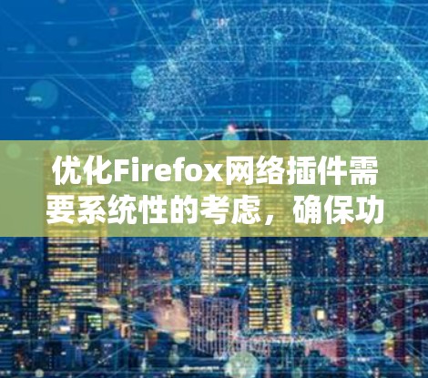优化Firefox网络插件需要系统性的考虑，确保功能全面且性能稳定。以下是一步步的优化建议