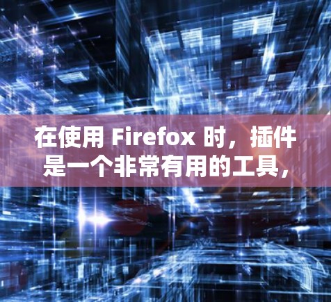 在使用 Firefox 时，插件是一个非常有用的工具，可以帮助你解决很多问题。以下是一些常见的 Firefox 插件及其使用方法，帮助你提升使用体验