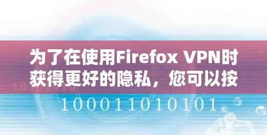 为了在使用Firefox VPN时获得更好的隐私，您可以按照以下步骤进行操作