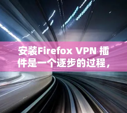 安装Firefox VPN 插件是一个逐步的过程，需要遵循以下步骤和注意事项