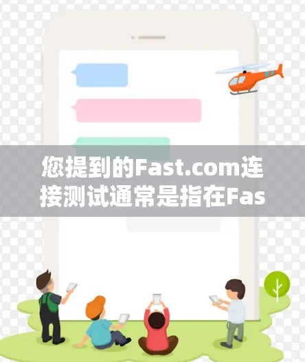 您提到的Fast.com连接测试通常是指在Fast.com网站上进行连接测试，以评估其性能和稳定性。以下是对此类连接测试的建议和可能的解决方法