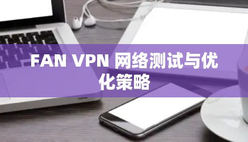 FAN VPN 网络测试与优化策略