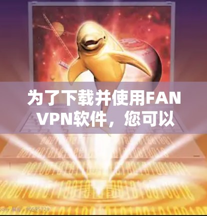为了下载并使用FAN VPN软件，您可以按照以下步骤进行操作