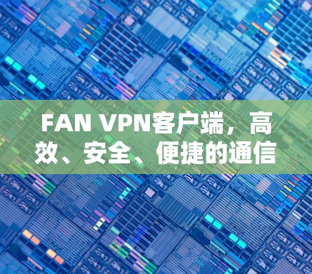 FAN VPN客户端，高效、安全、便捷的通信解决方案
