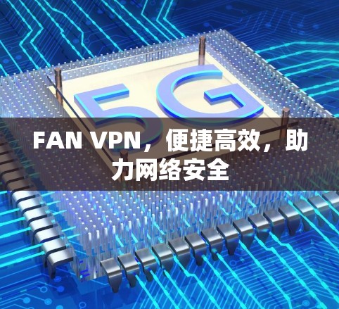 FAN VPN,便捷高效,助力网络安全 FAN VPN,便捷高效,助力网络安全