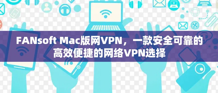 FANsoft Mac版网VPN，一款安全可靠的高效便捷的网络VPN选择