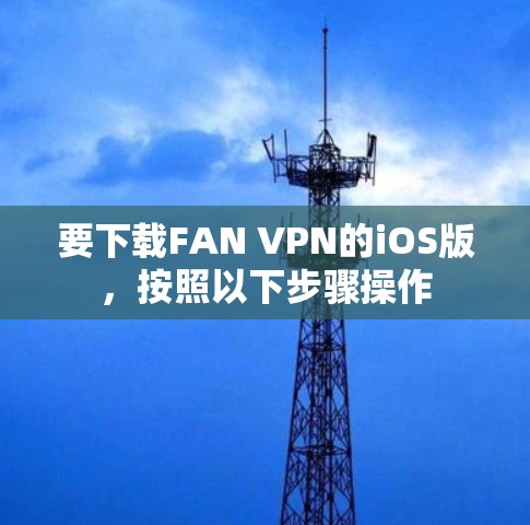 要下载FAN VPN的iOS版，按照以下步骤操作