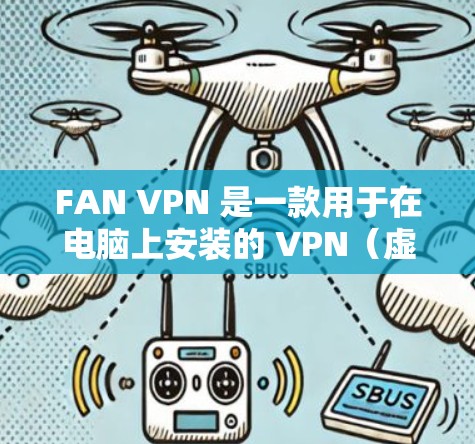 FAN VPN 是一款用于在电脑上安装的 VPN（虚拟网络）服务，提供加密的数据传输功能。如果你指的是 FAN VPN 的电脑客户端，以下是一个常见的VPN安装步骤和使用方法