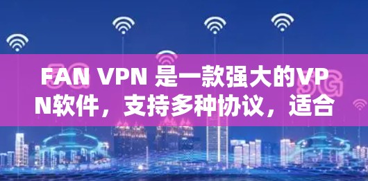 FAN VPN 是一款强大的VPN软件，支持多种协议，适合需要高安全性的用户。如果你正在使用 FAN VPN 并且想升级版本，以下是一些可能的升级方向和建议