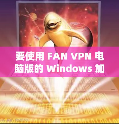 要使用 FAN VPN 电脑版的 Windows 加速器，可以在 Windows 系统 中实现以下步骤。以下是一个详细的步骤指南