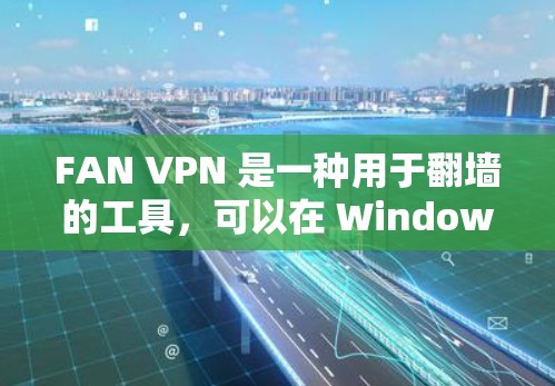 FAN VPN 是一种用于<strong>翻墙</strong>的工具，可以在 Windows 环境中使用。以下是一个关于 FAN VPN 的步骤指南，帮助您使用 Windows 环境中的 FAN VPN 工具进行<strong>翻墙</strong>