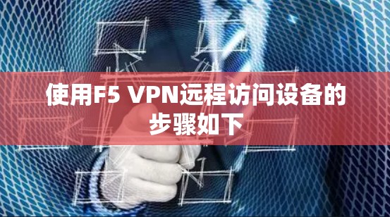 使用F5 VPN远程访问设备的步骤如下