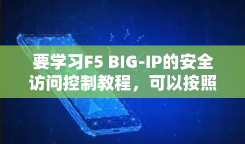要学习F5 BIG-IP的安全访问控制教程，可以按照以下步骤进行