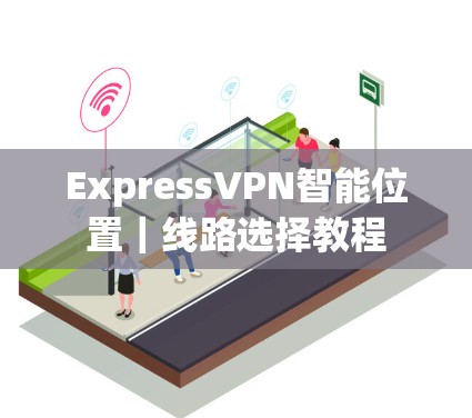 ExpressVPN智能位置｜线路选择教程