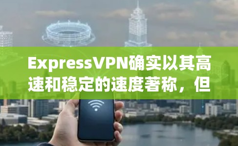 ExpressVPN确实以其高速和稳定的速度著称，但实际的VPN速度可能会因多种因素而有所变化。以下是一些通常可以预计的VPN速度体验