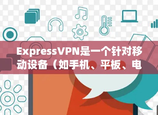 ExpressVPN是一个针对移动设备（如手机、平板、电脑）的VPN服务，主要面向需要快速访问互联网的用户。它的真实评价可以从以下几个方面进行分析