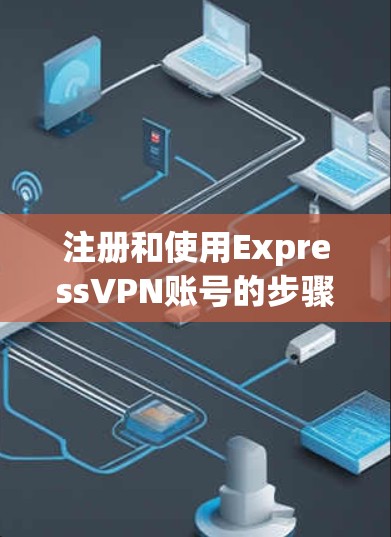 注册和使用ExpressVPN账号的步骤如下