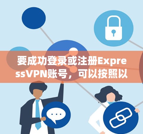 要成功登录或注册ExpressVPN账号，可以按照以下步骤进行