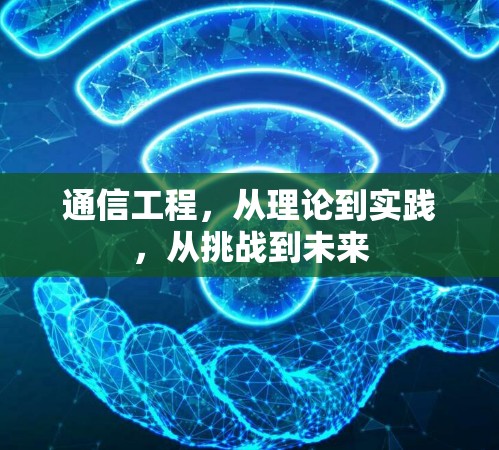通信工程，从理论到实践，从挑战到未来