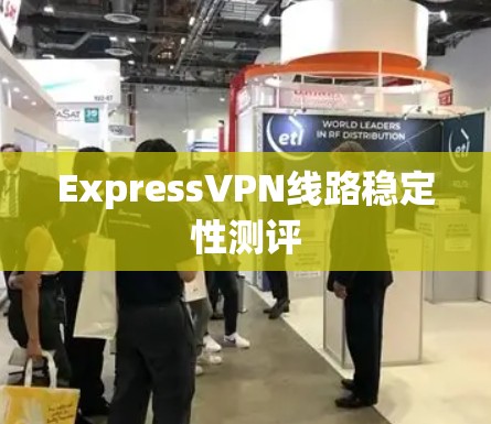 ExpressVPN线路稳定性测评