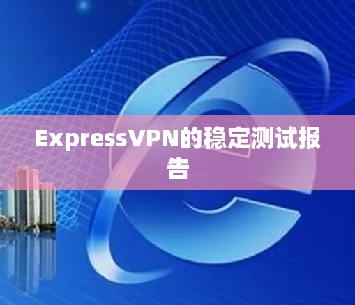 ExpressVPN的稳定测试报告