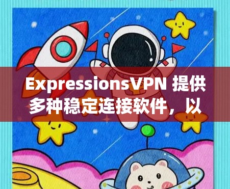 ExpressionsVPN 提供多种稳定连接软件,以满足不同需求。以下是几种推荐的稳定连接软件 ExpressionsVPN 提供多种稳定连接软件,以满足不同需求。以下是几种推荐的稳定连接软件