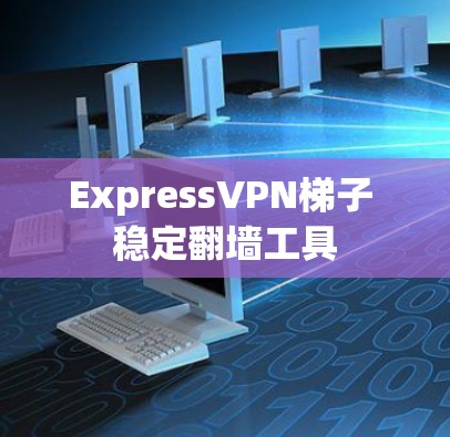 ExpressVPN<strong>梯子</strong> 稳定翻墙工具