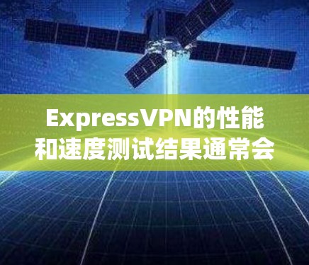 ExpressVPN的性能和速度测试结果通常会通过SpeedTest工具进行测试，具体速度因设备、网络和使用时长而异。以下是基于SpeedTest测试的一些常见结果