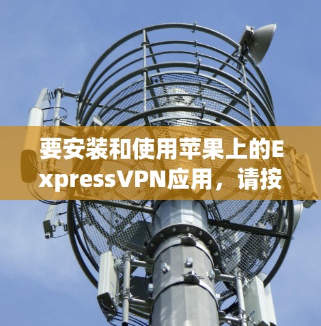 要安装和使用苹果上的ExpressVPN应用，请按照以下步骤操作