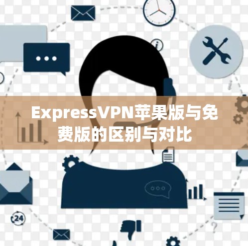 ExpressVPN苹果版与免费版的区别与对比