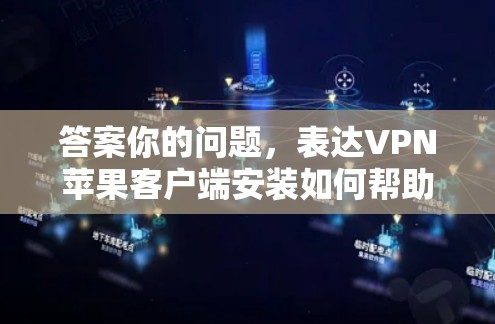 答案你的问题，表达VPN苹果客户端安装如何帮助你更安全地访问互联网？