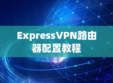 ExpressVPN路由器配置教程